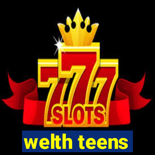 welth teens