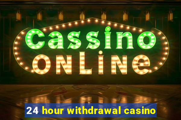 24 hour withdrawal casino