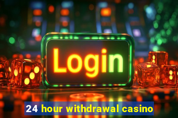 24 hour withdrawal casino