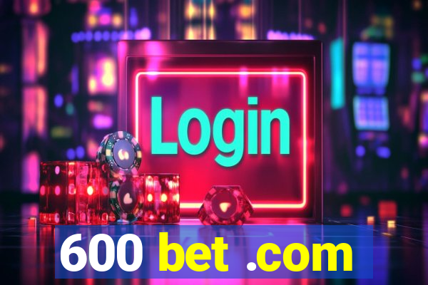 600 bet .com