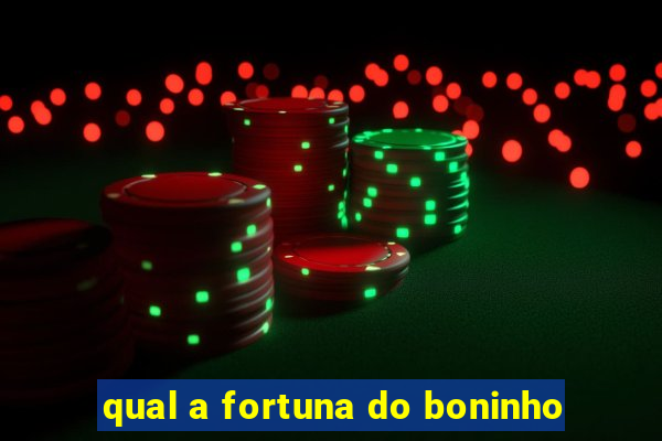 qual a fortuna do boninho