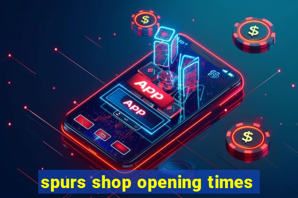 spurs shop opening times