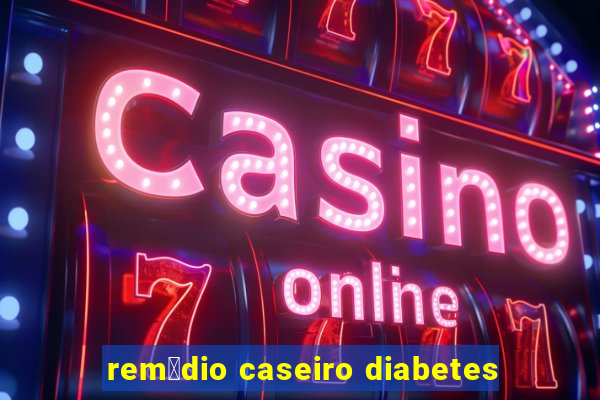 rem茅dio caseiro diabetes