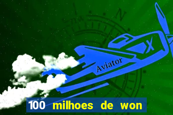 100 milhoes de won em real