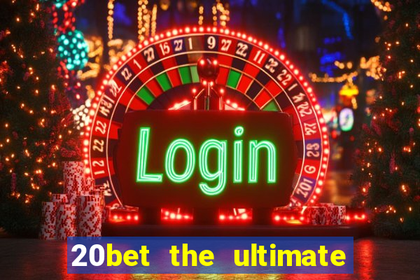 20bet the ultimate online casino site for