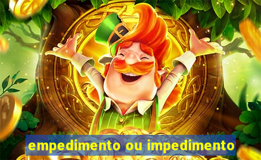 empedimento ou impedimento