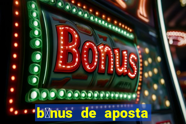 b么nus de aposta gr谩tis no cadastro