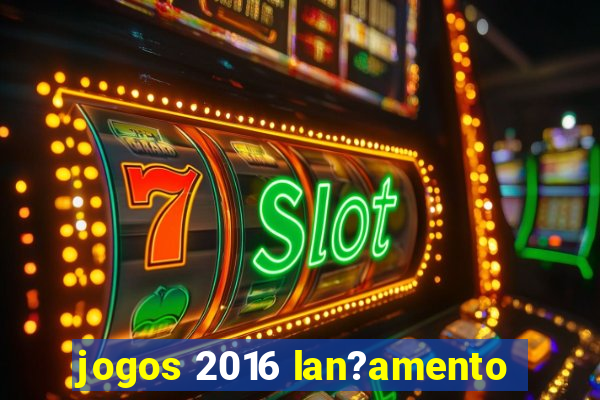 jogos 2016 lan?amento