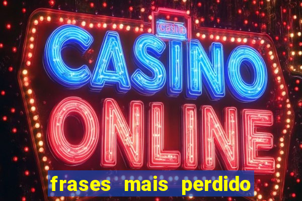 frases mais perdido que surdo em bingo