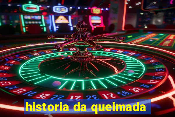 historia da queimada