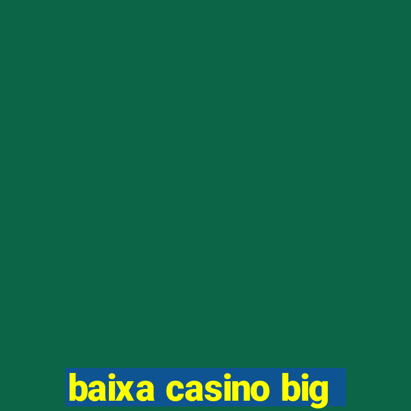 baixa casino big