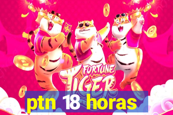 ptn 18 horas