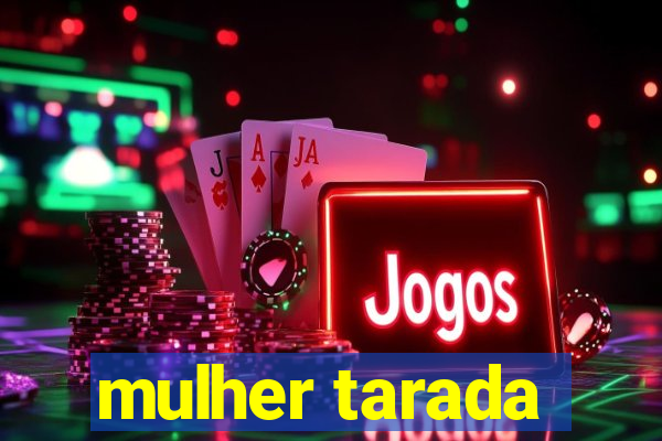 mulher tarada