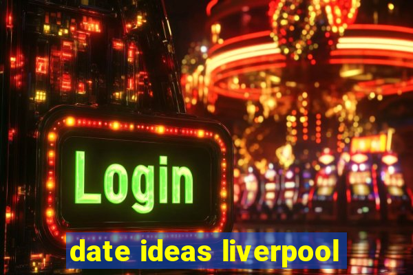 date ideas liverpool