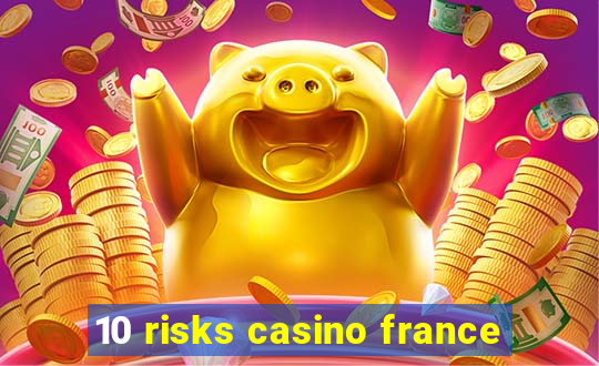 10 risks casino france