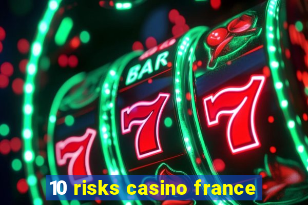 10 risks casino france