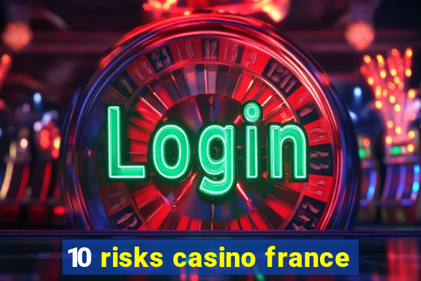 10 risks casino france