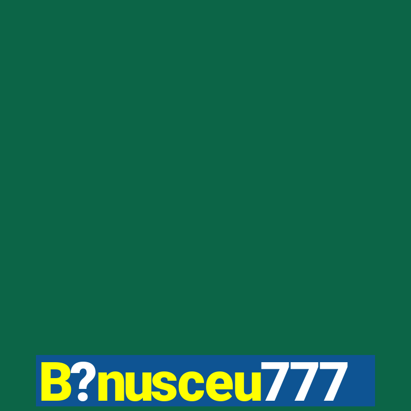 B?nusceu777